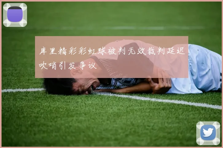 库里精彩彩虹球被判无效裁判延迟吹哨引发争议