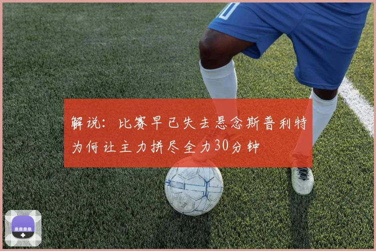 解说：比赛早已失去悬念斯普利特为何让主力拼尽全力30分钟
