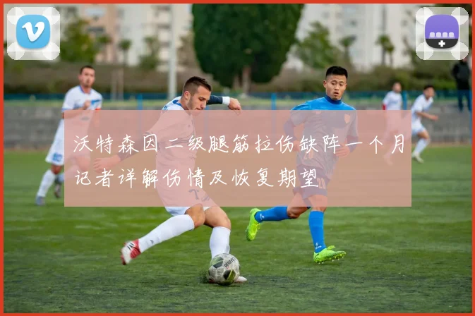 沃特森因二级腿筋拉伤缺阵一个月记者详解伤情及恢复期望