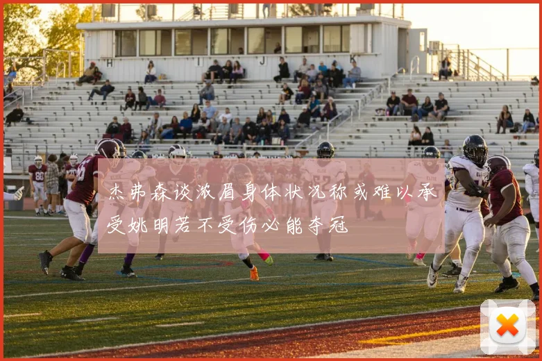 杰弗森谈浓眉身体状况称或难以承受姚明若不受伤必能夺冠