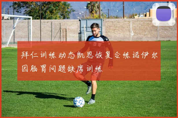 拜仁训练动态凯恩恢复合练诺伊尔因肠胃问题缺席训练