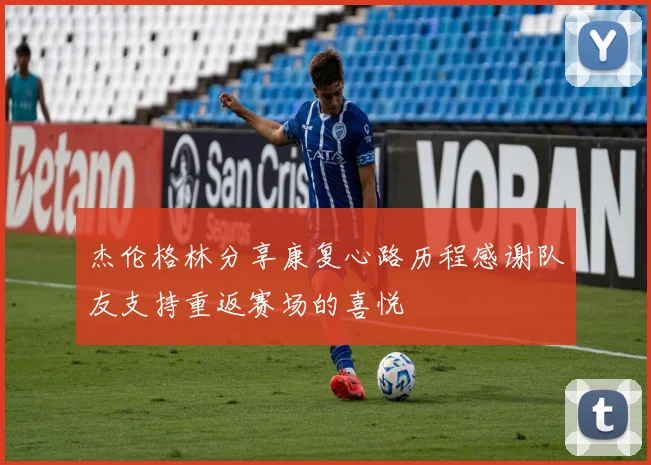 杰伦格林分享康复心路历程感谢队友支持重返赛场的喜悦